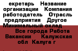 Cекретарь › Название организации ­ Компания-работодатель › Отрасль предприятия ­ Другое › Минимальный оклад ­ 23 000 - Все города Работа » Вакансии   . Калужская обл.,Калуга г.